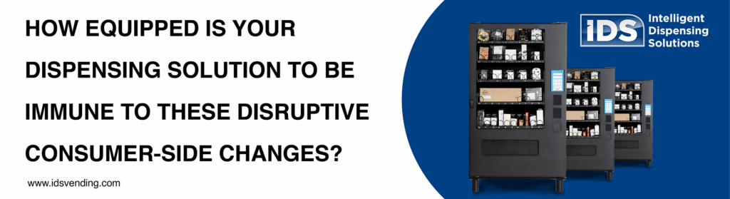 How Equipped is Your Dispensing Solution to be Immune to These Disruptive Consumer-Side Changes?