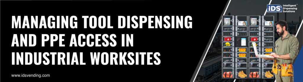 Managing Tool Dispensing and PPE Access in Industrial Worksites